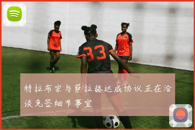 特拉布宗与萨拉赫达成协议正在洽谈免签细节事宜