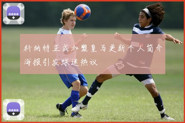 科纳特正式加盟皇马更新个人简介海报引发球迷热议