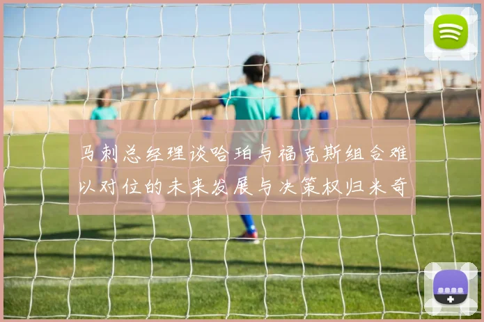 马刺总经理谈哈珀与福克斯组合难以对位的未来发展与决策权归米奇