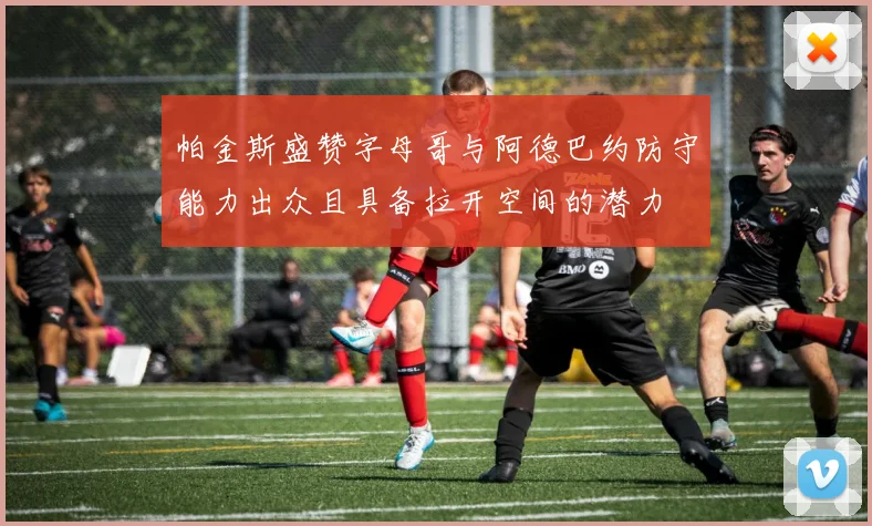 帕金斯盛赞字母哥与阿德巴约防守能力出众且具备拉开空间的潜力