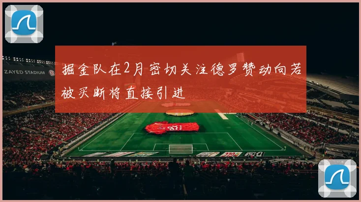 掘金队在2月密切关注德罗赞动向若被买断将直接引进